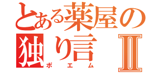 とある薬屋の独り言Ⅱ（ポエム）