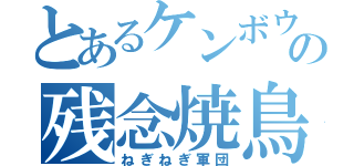 とあるケンボウの残念焼鳥（ねぎねぎ軍団）