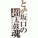 とある坂口の超太鼓魂（ドラムソウル）