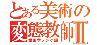 とある美術の変態教師Ⅱ（世田学ノンケ編）