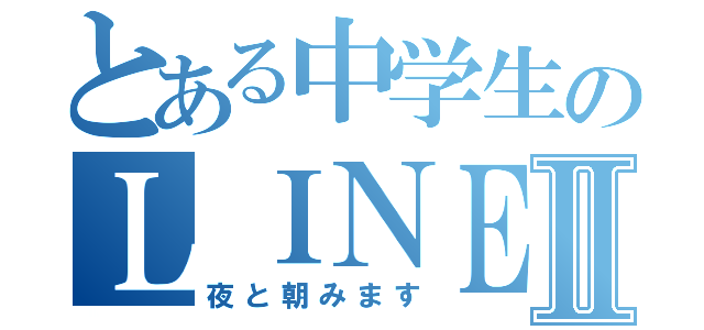 とある中学生のＬＩＮＥ放置Ⅱ（夜と朝みます）