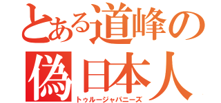 とある道峰の偽日本人（トゥルージャパニーズ）