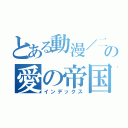 とある動漫／二次元の愛の帝国（インデックス）