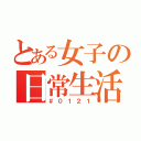 とある女子の日常生活（＃０１２１）