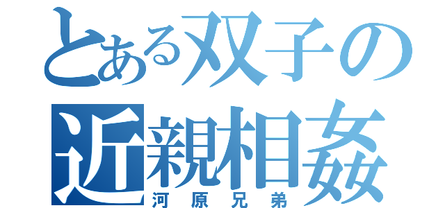 とある双子の近親相姦（河原兄弟）