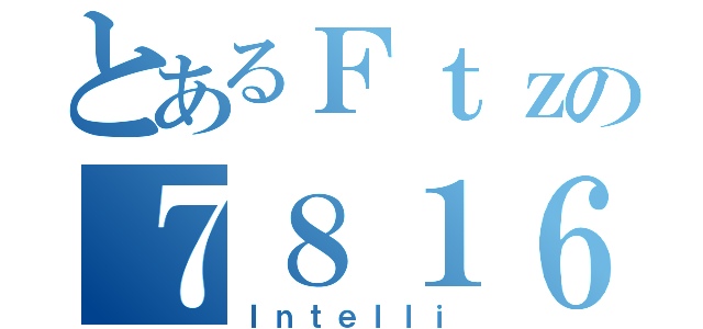 とあるＦｔｚの７８１６（Ｉｎｔｅｌｌｉ）