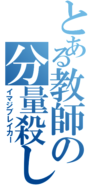 とある教師の分量殺し（イマジブレイカー）