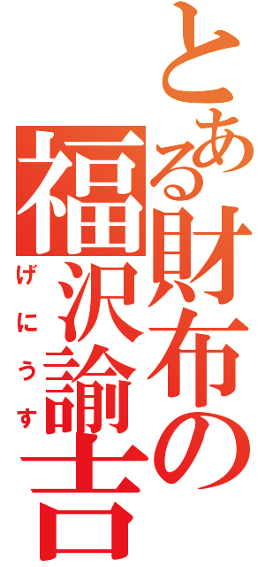 とある財布の福沢諭吉（げにうす）