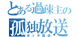 とある過疎主の孤独放送（ボッチ放送）