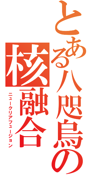 とある八咫烏の核融合（ニュークリアフュージョン）