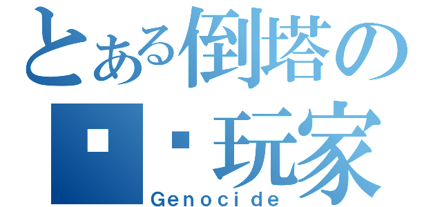 とある倒塔の顶级玩家（Ｇｅｎｏｃｉｄｅ）