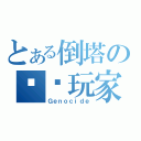 とある倒塔の顶级玩家（Ｇｅｎｏｃｉｄｅ）