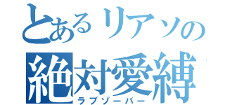 とあるリアソの絶対愛縛（ラブゾーバー）