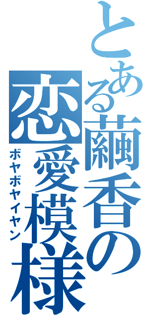 とある繭香の恋愛模様（ボヤボヤイヤン）