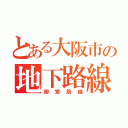 とある大阪市の地下路線（御堂筋線）