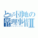 とある団地の管理事情Ⅱ（インデックス）