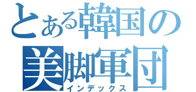とある韓国の美脚軍団（インデックス）