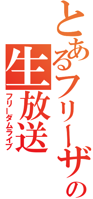 とあるフリーザの生放送（フリーダムライブ）