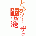 とあるフリーザの生放送（フリーダムライブ）