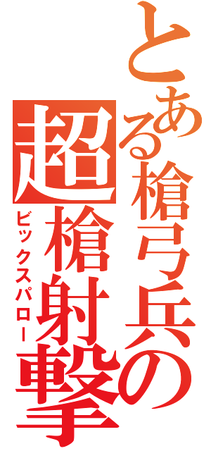 とある槍弓兵の超槍射撃（ビックスパロー）