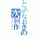 とあるなおきの次回作（キボンヌ☆）