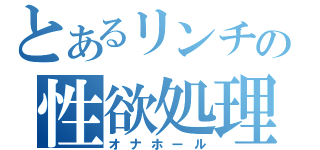 とあるリンチの性欲処理道具（オナホール）