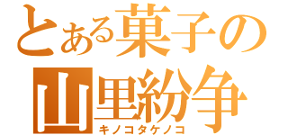 とある菓子の山里紛争（キノコタケノコ）