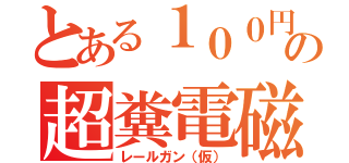 とある１００円の超糞電磁砲（レールガン（仮））