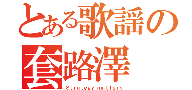 とある歌謡の套路澤（Ｓｔｒａｔｅｇｙ ｍａｔｔｅｒｓ）