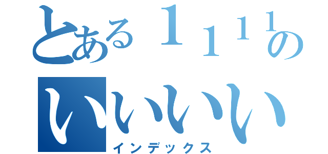 とある１１１１１１１１１１１１１１１１１のいいいいいいいいいいいい（インデックス）