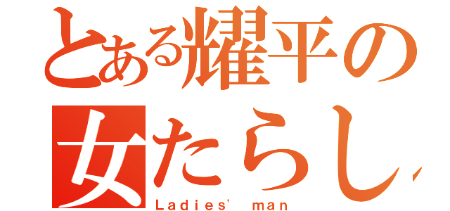 とある耀平の女たらし（Ｌａｄｉｅｓ\' ｍａｎ）