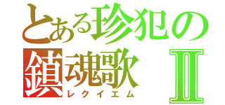 とある珍犯の鎮魂歌Ⅱ（レクイエム）