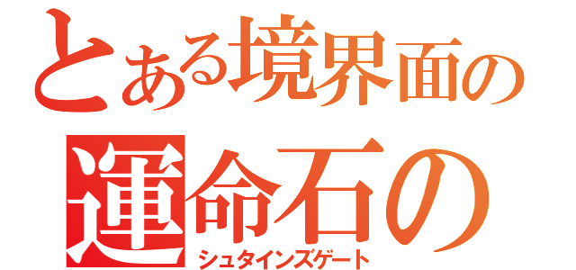 とある境界面上のの運命石の扉（シュタインズゲート）