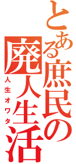 とある庶民の廃人生活（人生オワタ）