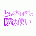 とある大図書館の魔法使い（パチュリー）