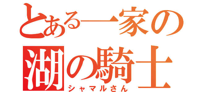 とある一家の湖の騎士（シャマルさん）