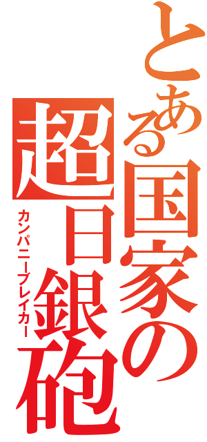 とある国家の超日銀砲（カンパニーブレイカー）