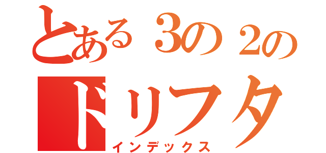 とある３の２のドリフターズ（インデックス）