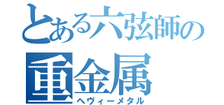 とある六弦師の重金属（へヴィーメタル）