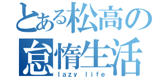 とある松高の怠惰生活（ｌａｚｙ ｌｉｆｅ）