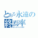 とある永遠の終焉率（デットバット円ド）