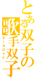 とある双子の歌手双子（ボーカロイド）