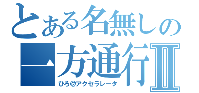 とある名無しの一方通行Ⅱ（ひろ＠アクセラレータ）