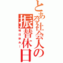 とある社会人の振替休日（明日休み！）