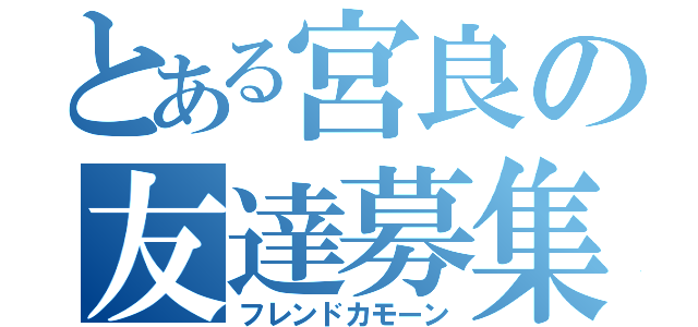 とある宮良の友達募集中（フレンドカモーン）