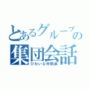 とあるグループの集団会話（ひわいな仲間達）