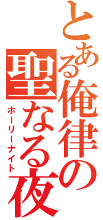 とある俺律の聖なる夜（ホーリーナイト）