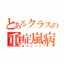 とあるクラスの重症嵐病（あらしっく）