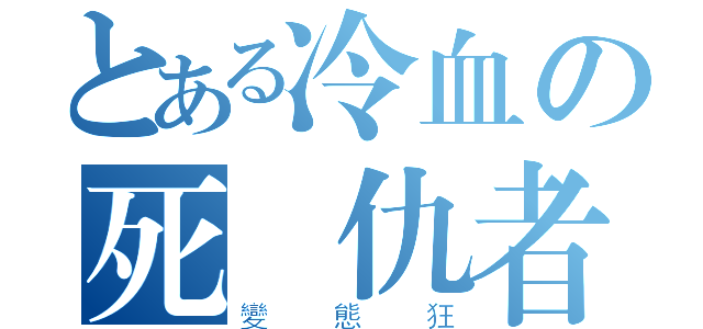 とある冷血の死復仇者（變態狂）