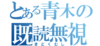 とある青木の既読無視（きどくむし）